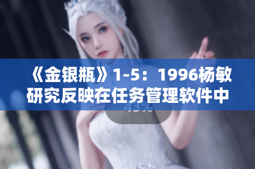 《金银瓶》1-5：1996杨敏研究反映在任务管理软件中的应用