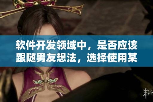 软件开发领域中，是否应该跟随男友想法，选择使用某种编程语言？