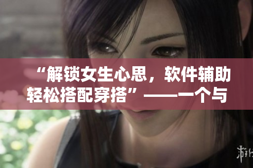 “解锁女生心思，软件辅助轻松搭配穿搭”——一个与女性穿衣互动的软件