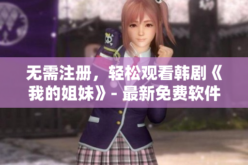 无需注册，轻松观看韩剧《我的姐妹》- 最新免费软件推荐