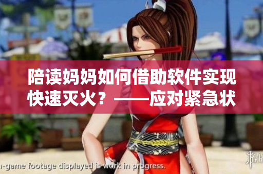 陪读妈妈如何借助软件实现快速灭火？——应对紧急状况的技巧与工具分享