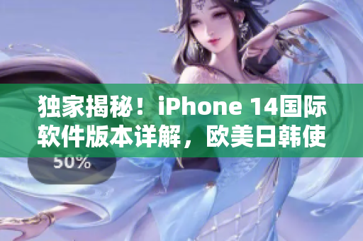 独家揭秘！iPhone 14国际软件版本详解，欧美日韩使用体验大大提升！
