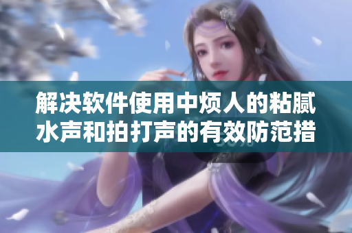 解决软件使用中烦人的粘腻水声和拍打声的有效防范措施