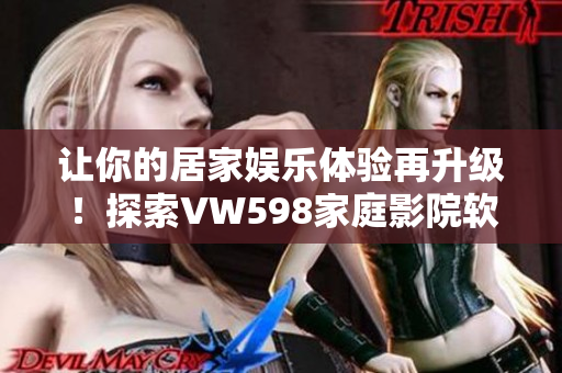 让你的居家娱乐体验再升级！探索VW598家庭影院软件的创新特性