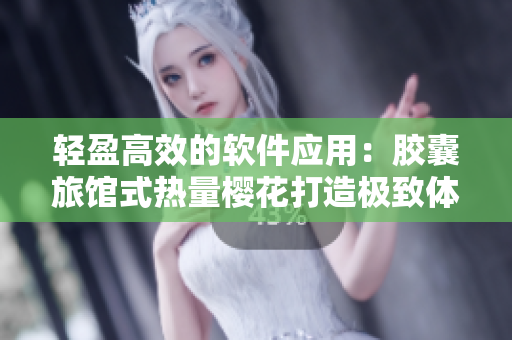 轻盈高效的软件应用：胶囊旅馆式热量樱花打造极致体验