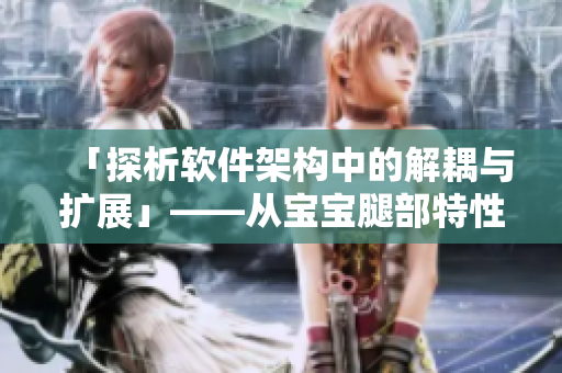 「探析软件架构中的解耦与扩展」——从宝宝腿部特性思考