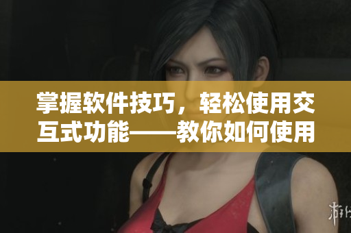 掌握软件技巧，轻松使用交互式功能——教你如何使用情侣房交椅软件
