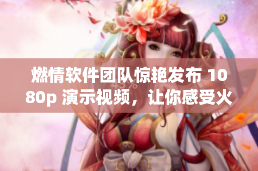燃情软件团队惊艳发布 1080p 演示视频，让你感受火热的编程世界！