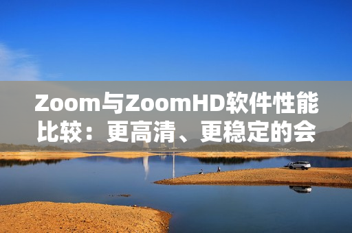 Zoom与ZoomHD软件性能比较：更高清、更稳定的会议体验