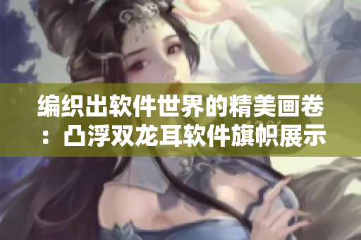 编织出软件世界的精美画卷：凸浮双龙耳软件旗帜展示