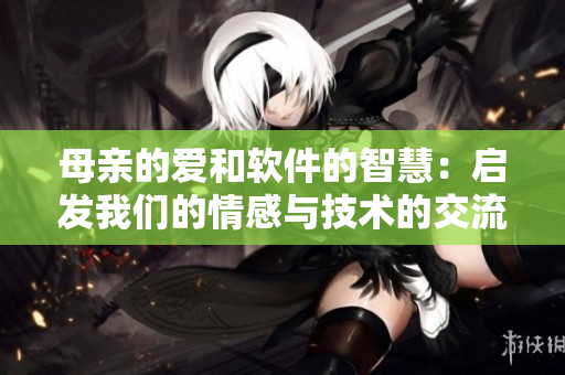 母亲的爱和软件的智慧：启发我们的情感与技术的交流