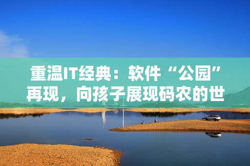 重温IT经典：软件“公园”再现，向孩子展现码农的世界