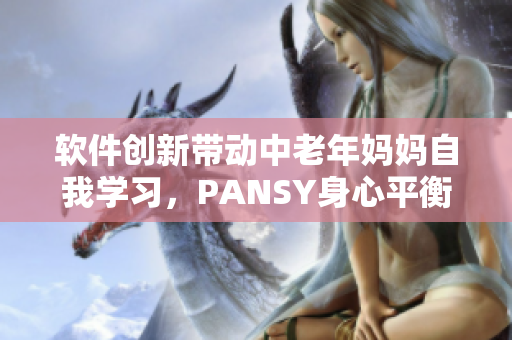 软件创新带动中老年妈妈自我学习，PANSY身心平衡时代重构