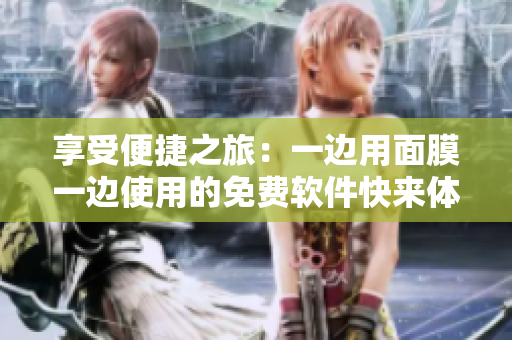 享受便捷之旅：一边用面膜一边使用的免费软件快来体验