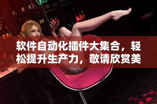 软件自动化插件大集合，轻松提升生产力，敬请欣赏美图