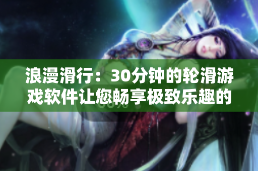 浪漫滑行：30分钟的轮滑游戏软件让您畅享极致乐趣的体验