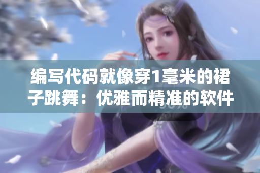 编写代码就像穿1毫米的裙子跳舞：优雅而精准的软件开发之道