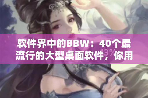 软件界中的BBW：40个最流行的大型桌面软件，你用过几个？