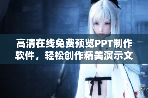 高清在线免费预览PPT制作软件，轻松创作精美演示文稿！