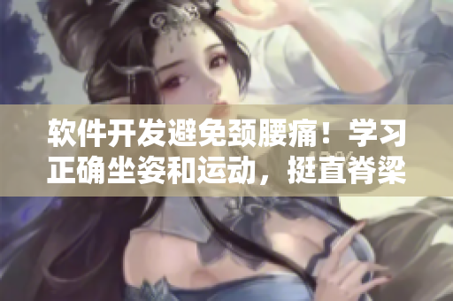 软件开发避免颈腰痛！学习正确坐姿和运动，挺直脊梁，享受高效生产力