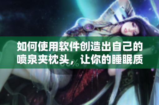 如何使用软件创造出自己的喷泉夹枕头，让你的睡眠质量更加出色