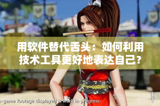 用软件替代舌头：如何利用技术工具更好地表达自己？