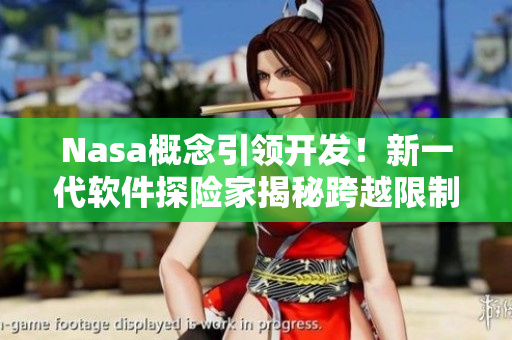 Nasa概念引领开发！新一代软件探险家揭秘跨越限制的黑暗洞穴