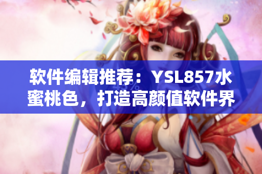 软件编辑推荐：YSL857水蜜桃色，打造高颜值软件界面！