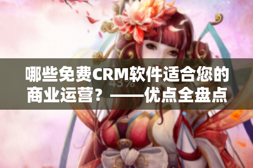 哪些免费CRM软件适合您的商业运营？——优点全盘点