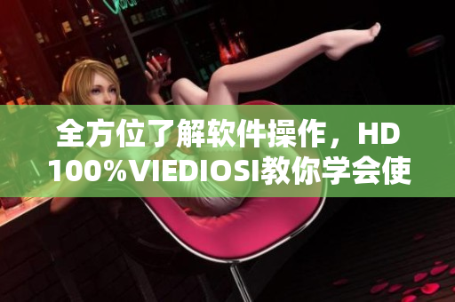 全方位了解软件操作，HD100%VIEDIOSI教你学会使用！
