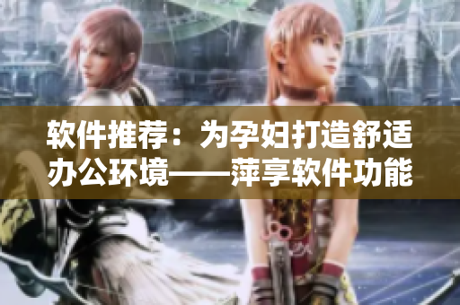 软件推荐：为孕妇打造舒适办公环境——萍享软件功能介绍
