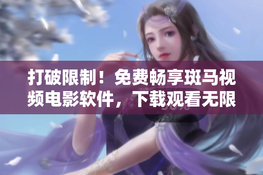 打破限制！免费畅享斑马视频电影软件，下载观看无限制！