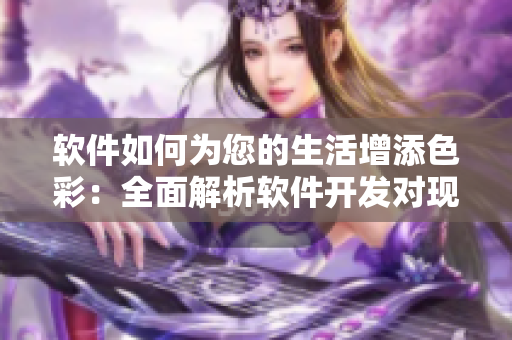 软件如何为您的生活增添色彩：全面解析软件开发对现代社会的重要性