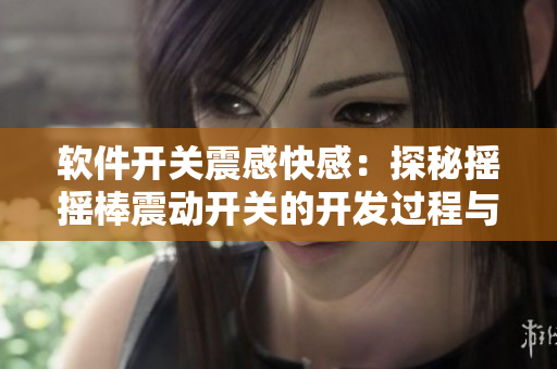 软件开关震感快感：探秘摇摇棒震动开关的开发过程与应用领域