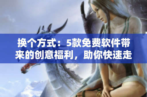换个方式：5款免费软件带来的创意福利，助你快速走出玩具困境！