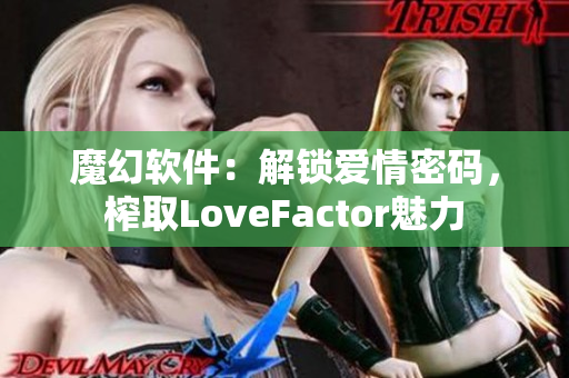 魔幻软件：解锁爱情密码，榨取LoveFactor魅力