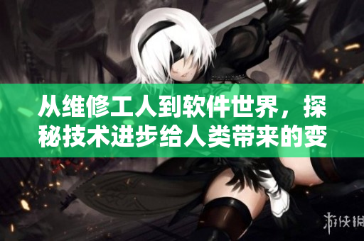 从维修工人到软件世界，探秘技术进步给人类带来的变革