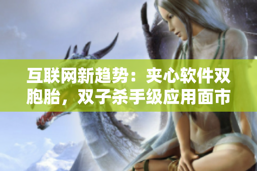 互联网新趋势：夹心软件双胞胎，双子杀手级应用面市
