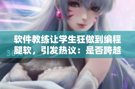 软件教练让学生狂做到编程腿软，引发热议：是否跨越与侵犯？