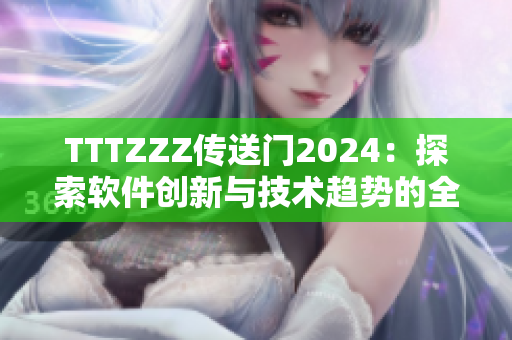 TTTZZZ传送门2024：探索软件创新与技术趋势的全新视角