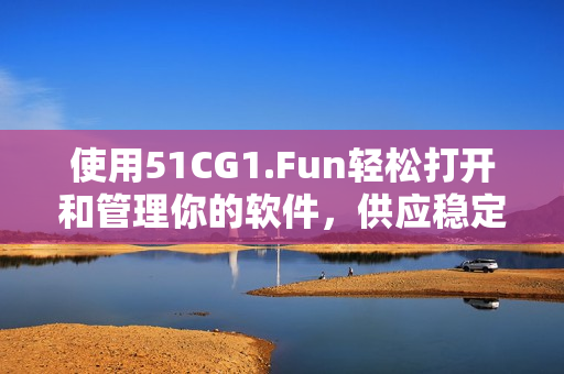 使用51CG1.Fun轻松打开和管理你的软件，供应稳定，免费高速下载