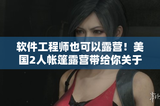 软件工程师也可以露营！美国2人帐篷露营带给你关于软件开发的新体验
