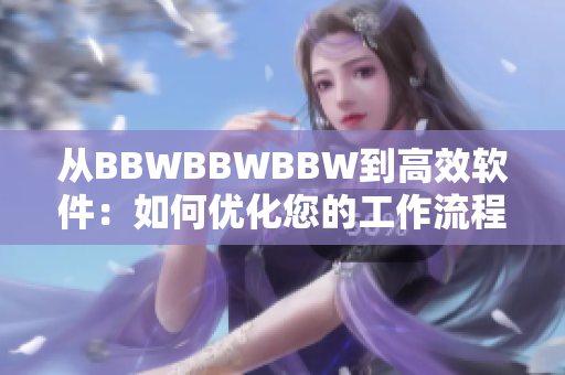 从BBWBBWBBW到高效软件：如何优化您的工作流程