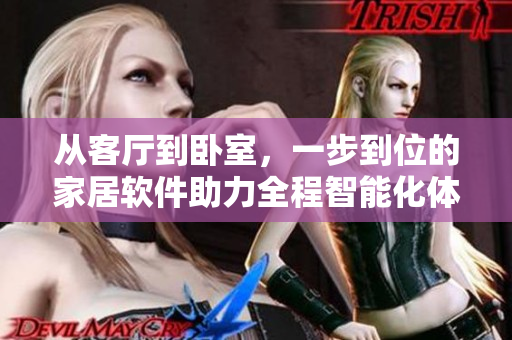 从客厅到卧室，一步到位的家居软件助力全程智能化体验