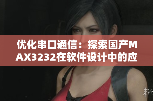 优化串口通信：探索国产MAX3232在软件设计中的应用