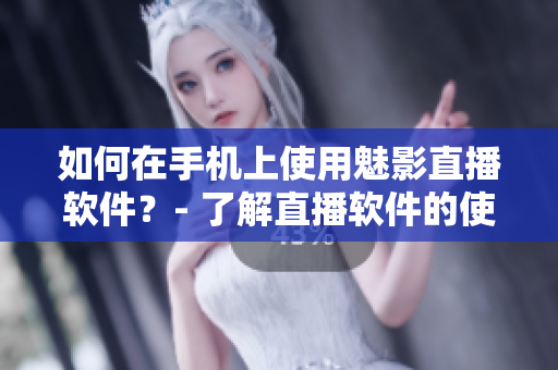 如何在手机上使用魅影直播软件？- 了解直播软件的使用方法