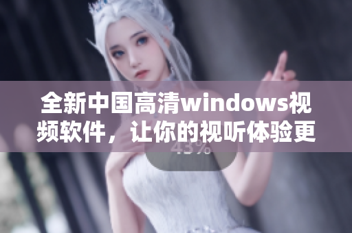 全新中国高清windows视频软件，让你的视听体验更出色