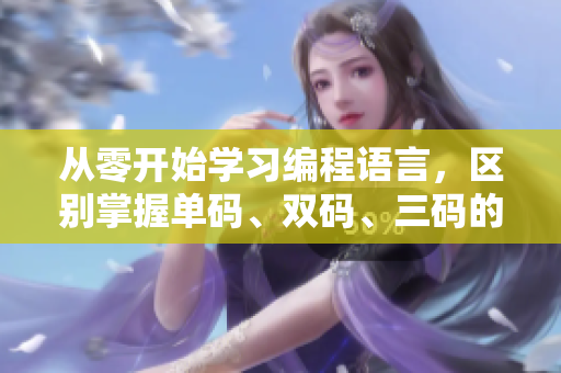 从零开始学习编程语言，区别掌握单码、双码、三码的编写精髓！