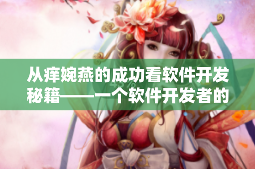 从痒婉燕的成功看软件开发秘籍——一个软件开发者的探究。
