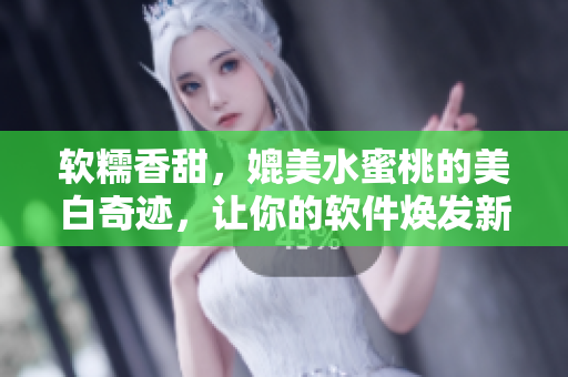 软糯香甜，媲美水蜜桃的美白奇迹，让你的软件焕发新生！